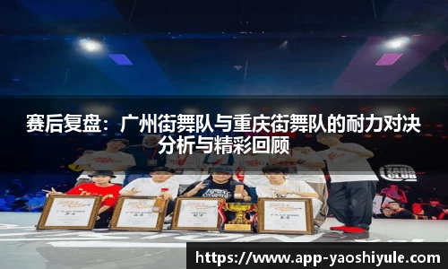 赛后复盘：广州街舞队与重庆街舞队的耐力对决分析与精彩回顾
