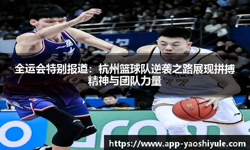 全运会特别报道：杭州篮球队逆袭之路展现拼搏精神与团队力量