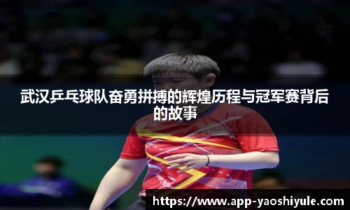武汉乒乓球队奋勇拼搏的辉煌历程与冠军赛背后的故事