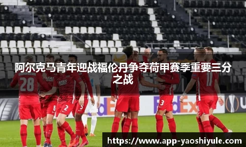 阿尔克马青年迎战福伦丹争夺荷甲赛季重要三分之战